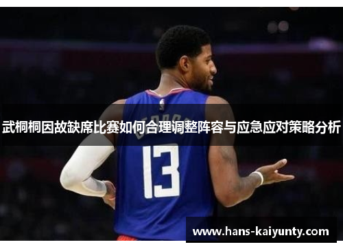 武桐桐因故缺席比赛如何合理调整阵容与应急应对策略分析