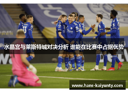 水晶宫与莱斯特城对决分析 谁能在比赛中占据优势
