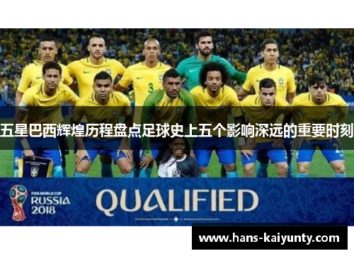 五星巴西辉煌历程盘点足球史上五个影响深远的重要时刻 五星巴西辉煌历程盘点足球史上五个影响深远的重要时刻