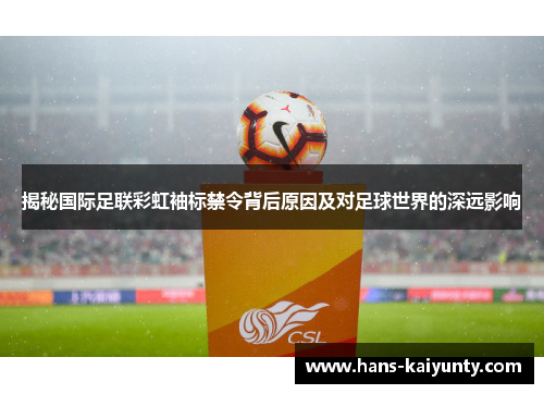 揭秘国际足联彩虹袖标禁令背后原因及对足球世界的深远影响 揭秘国际足联彩虹袖标禁令背后原因及对足球世界的深远影响