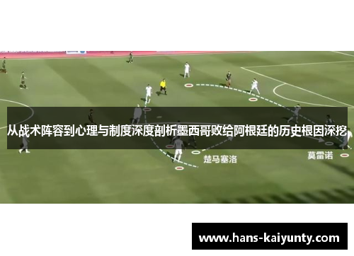 从战术阵容到心理与制度深度剖析墨西哥败给阿根廷的历史根因深挖 从战术阵容到心理与制度深度剖析墨西哥败给阿根廷的历史根因深挖