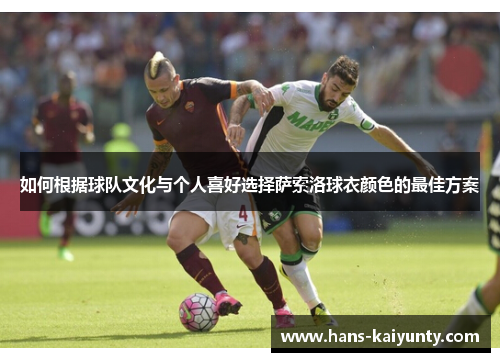 如何根据球队文化与个人喜好选择萨索洛球衣颜色的最佳方案 如何根据球队文化与个人喜好选择萨索洛球衣颜色的最佳方案