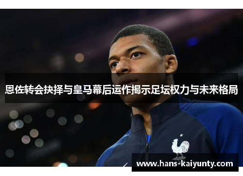 恩佐转会抉择与皇马幕后运作揭示足坛权力与未来格局