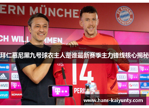 拜仁慕尼黑九号球衣主人是谁最新赛季主力锋线核心揭秘 拜仁慕尼黑九号球衣主人是谁最新赛季主力锋线核心揭秘