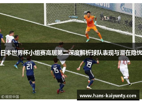 日本世界杯小组赛高居第二深度解析球队表现与潜在隐忧