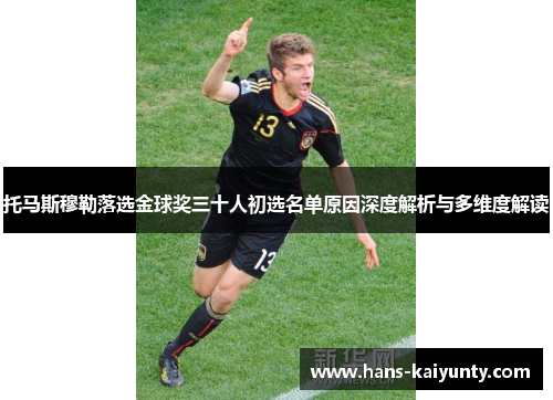 托马斯穆勒落选金球奖三十人初选名单原因深度解析与多维度解读 托马斯穆勒落选金球奖三十人初选名单原因深度解析与多维度解读