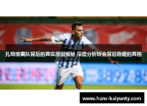 扎哈维离队背后的真实原因揭秘 深度分析转会背后隐藏的真相 扎哈维离队背后的真实原因揭秘 深度分析转会背后隐藏的真相