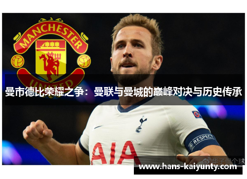 曼市德比荣耀之争:曼联与曼城的巅峰对决与历史传承 曼市德比荣耀之争:曼联与曼城的巅峰对决与历史传承