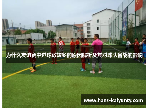 为什么友谊赛中进球数较多的原因解析及其对球队备战的影响