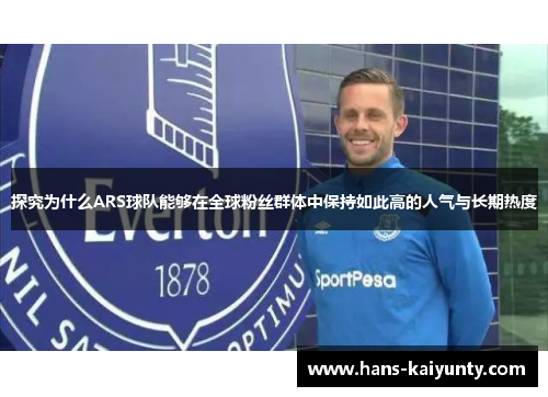 探究为什么ARS球队能够在全球粉丝群体中保持如此高的人气与长期热度 探究为什么ARS球队能够在全球粉丝群体中保持如此高的人气与长期热度