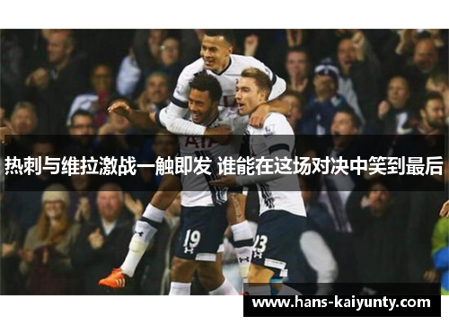 热刺与维拉激战一触即发 谁能在这场对决中笑到最后 热刺与维拉激战一触即发 谁能在这场对决中笑到最后