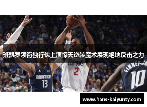 班凯罗领衔独行侠上演惊天逆转魔术展现绝地反击之力 班凯罗领衔独行侠上演惊天逆转魔术展现绝地反击之力