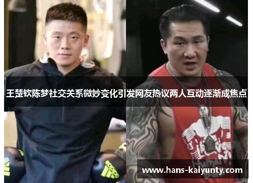 王楚钦陈梦社交关系微妙变化引发网友热议两人互动逐渐成焦点