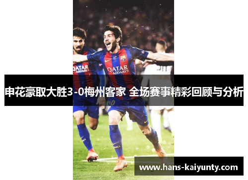 申花豪取大胜3-0梅州客家 全场赛事精彩回顾与分析 申花豪取大胜3-0梅州客家 全场赛事精彩回顾与分析