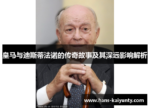 皇马与迪斯蒂法诺的传奇故事及其深远影响解析