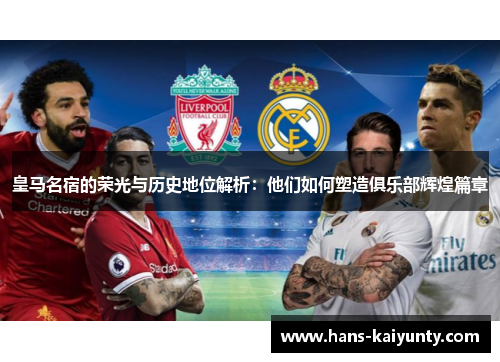 皇马名宿的荣光与历史地位解析:他们如何塑造俱乐部辉煌篇章 皇马名宿的荣光与历史地位解析:他们如何塑造俱乐部辉煌篇章