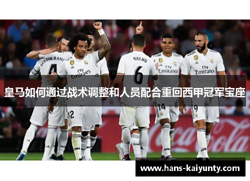 皇马如何通过战术调整和人员配合重回西甲冠军宝座 皇马如何通过战术调整和人员配合重回西甲冠军宝座