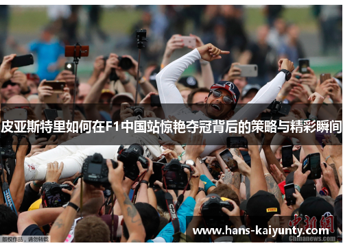 皮亚斯特里如何在F1中国站惊艳夺冠背后的策略与精彩瞬间 皮亚斯特里如何在F1中国站惊艳夺冠背后的策略与精彩瞬间