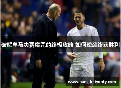 破解皇马决赛魔咒的终极攻略 如何逆袭终获胜利 破解皇马决赛魔咒的终极攻略 如何逆袭终获胜利