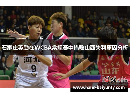 石家庄英励在WCBA常规赛中惜败山西失利原因分析 石家庄英励在WCBA常规赛中惜败山西失利原因分析