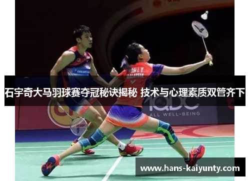 石宇奇大马羽球赛夺冠秘诀揭秘 技术与心理素质双管齐下 石宇奇大马羽球赛夺冠秘诀揭秘 技术与心理素质双管齐下