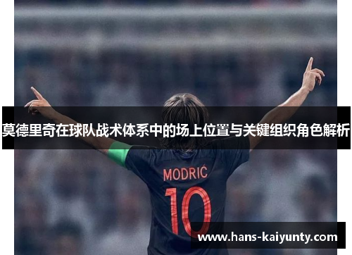 莫德里奇在球队战术体系中的场上位置与关键组织角色解析