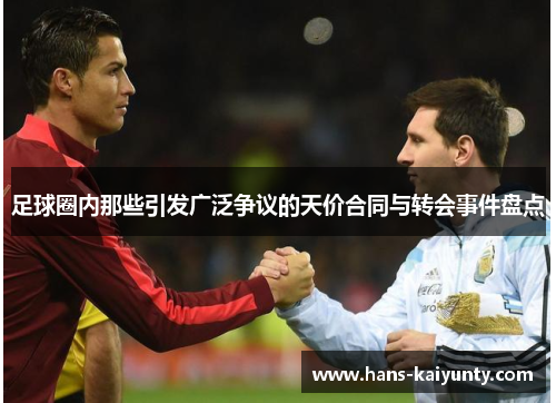 足球圈内那些引发广泛争议的天价合同与转会事件盘点 足球圈内那些引发广泛争议的天价合同与转会事件盘点