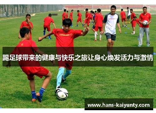 踢足球带来的健康与快乐之旅让身心焕发活力与激情 踢足球带来的健康与快乐之旅让身心焕发活力与激情