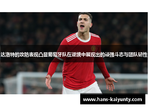 达洛特的攻防表现凸显葡萄牙队在逆境中展现出的顽强斗志与团队韧性