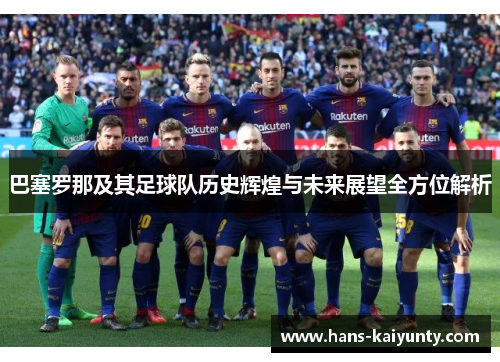 巴塞罗那及其足球队历史辉煌与未来展望全方位解析