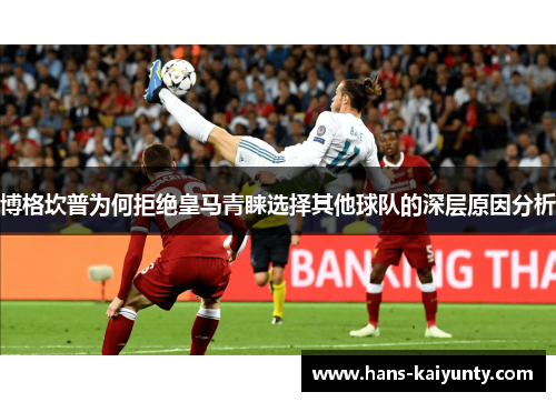 博格坎普为何拒绝皇马青睐选择其他球队的深层原因分析