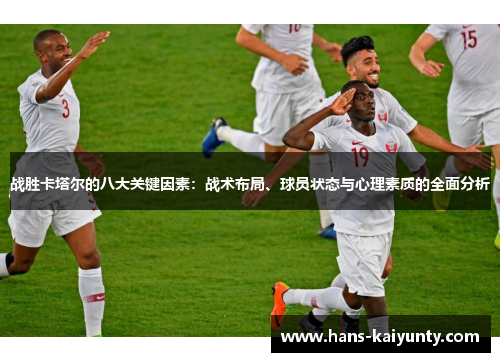 战胜卡塔尔的八大关键因素:战术布局、球员状态与心理素质的全面分析 战胜卡塔尔的八大关键因素:战术布局、球员状态与心理素质的全面分析