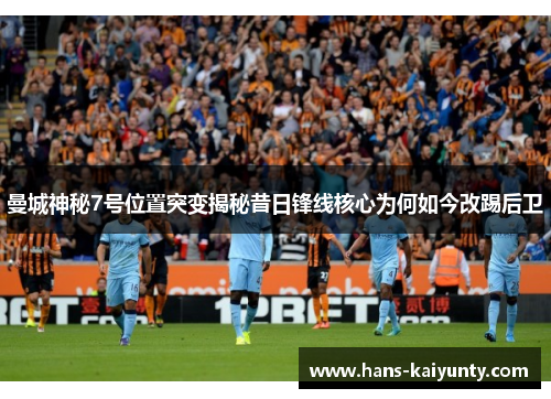 曼城神秘7号位置突变揭秘昔日锋线核心为何如今改踢后卫 曼城神秘7号位置突变揭秘昔日锋线核心为何如今改踢后卫