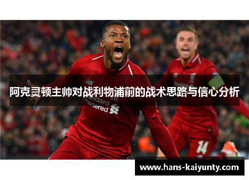 阿克灵顿主帅对战利物浦前的战术思路与信心分析 阿克灵顿主帅对战利物浦前的战术思路与信心分析