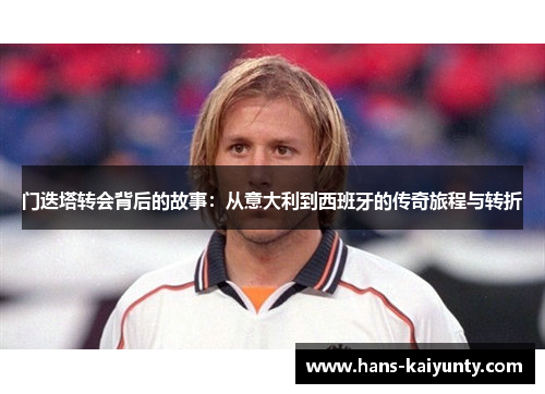 门迭塔转会背后的故事:从意大利到西班牙的传奇旅程与转折 门迭塔转会背后的故事:从意大利到西班牙的传奇旅程与转折