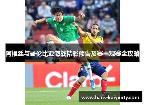 阿根廷与哥伦比亚激战精彩预告及赛事观赛全攻略