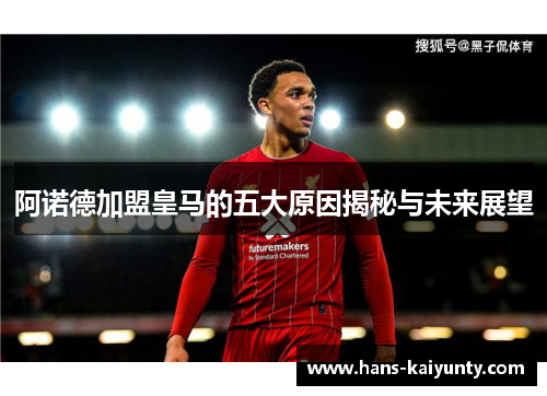 阿诺德加盟皇马的五大原因揭秘与未来展望