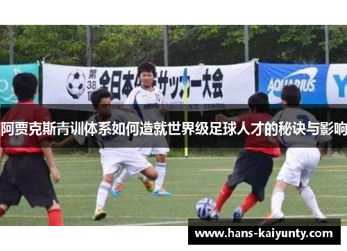 阿贾克斯青训体系如何造就世界级足球人才的秘诀与影响 阿贾克斯青训体系如何造就世界级足球人才的秘诀与影响