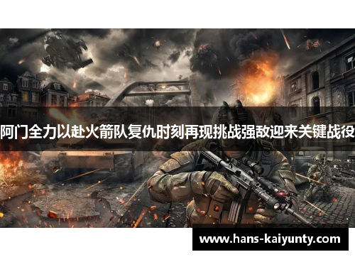 阿门全力以赴火箭队复仇时刻再现挑战强敌迎来关键战役