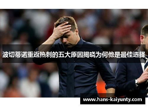 波切蒂诺重返热刺的五大原因揭晓为何他是最佳选择 波切蒂诺重返热刺的五大原因揭晓为何他是最佳选择