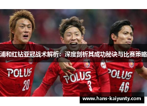浦和红钻亚冠战术解析：深度剖析其成功秘诀与比赛策略