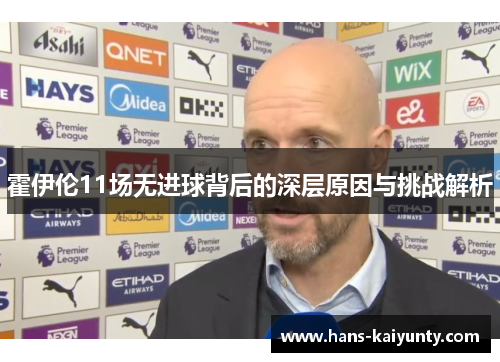 霍伊伦11场无进球背后的深层原因与挑战解析 霍伊伦11场无进球背后的深层原因与挑战解析