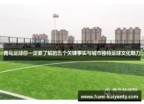 青岛足球你一定要了解的五个关键事实与城市独特足球文化魅力 青岛足球你一定要了解的五个关键事实与城市独特足球文化魅力