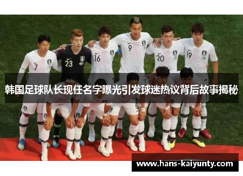 韩国足球队长现任名字曝光引发球迷热议背后故事揭秘