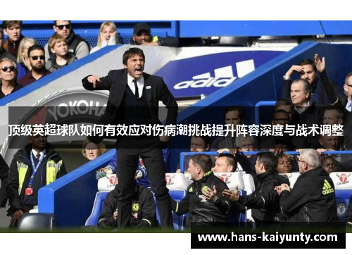 顶级英超球队如何有效应对伤病潮挑战提升阵容深度与战术调整 顶级英超球队如何有效应对伤病潮挑战提升阵容深度与战术调整
