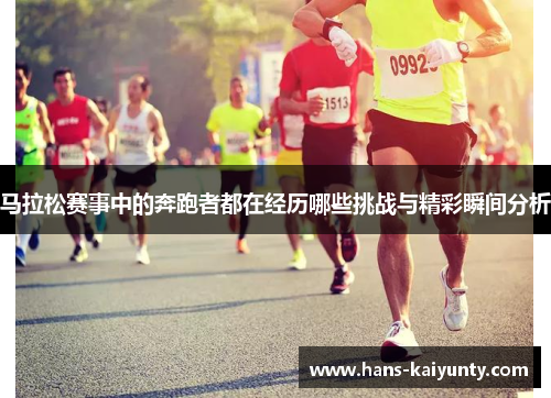 马拉松赛事中的奔跑者都在经历哪些挑战与精彩瞬间分析