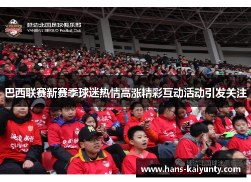 巴西联赛新赛季球迷热情高涨精彩互动活动引发关注