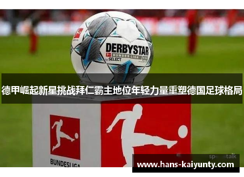 德甲崛起新星挑战拜仁霸主地位年轻力量重塑德国足球格局