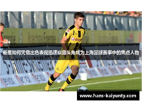 新星如何凭借出色表现迅速崭露头角成为上海足球赛事中的焦点人物 新星如何凭借出色表现迅速崭露头角成为上海足球赛事中的焦点人物
