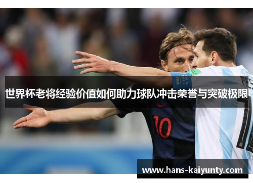 世界杯老将经验价值如何助力球队冲击荣誉与突破极限
